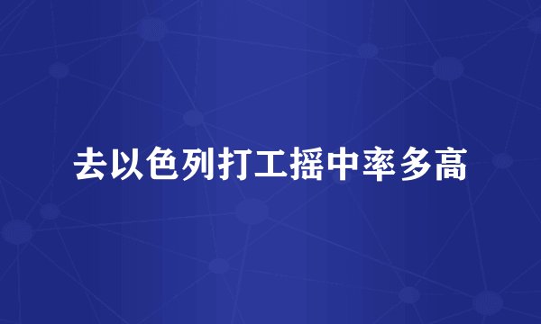 去以色列打工摇中率多高