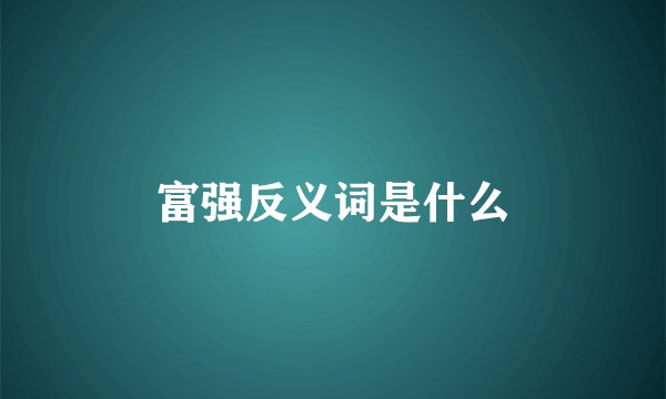 富强反义词是什么