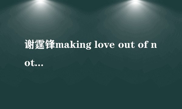 谢霆锋making love out of nothing的中文歌词.