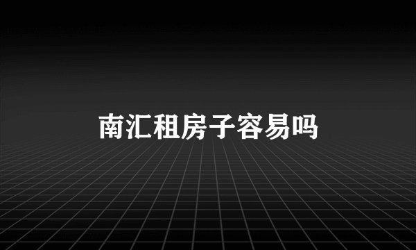 南汇租房子容易吗