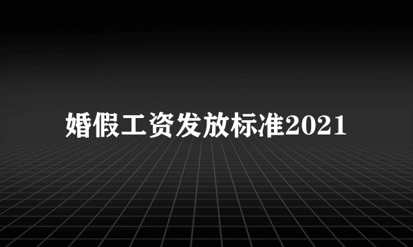 婚假工资发放标准2021
