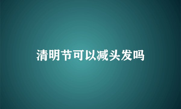 清明节可以减头发吗