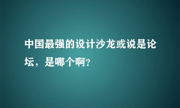 中国最强的设计沙龙或说是论坛，是哪个啊？