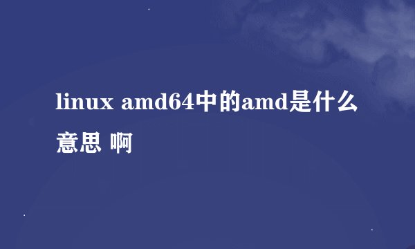 linux amd64中的amd是什么意思 啊