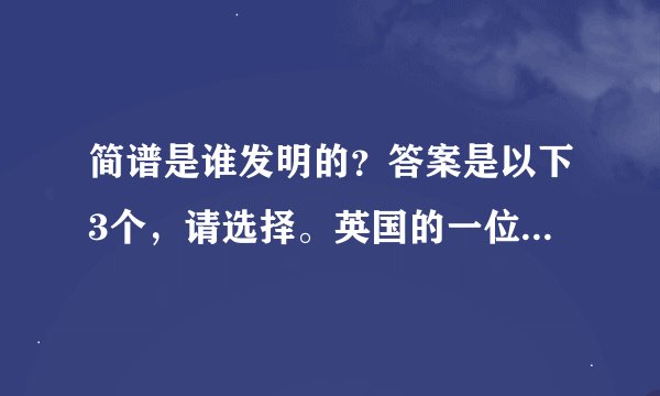简谱是谁发明的？答案是以下3个，请选择。英国的一位老师，法国的一位医生，中国的一位小说