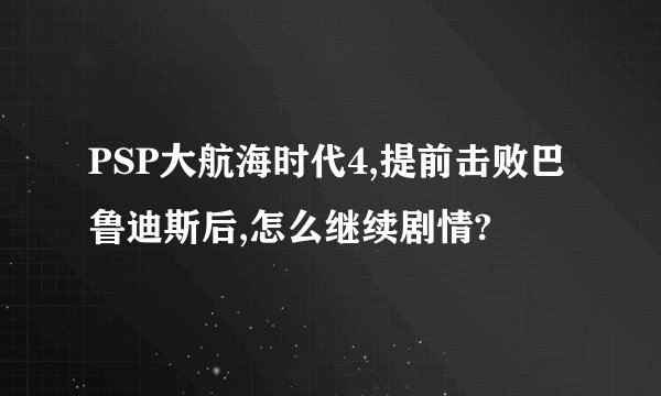 PSP大航海时代4,提前击败巴鲁迪斯后,怎么继续剧情?