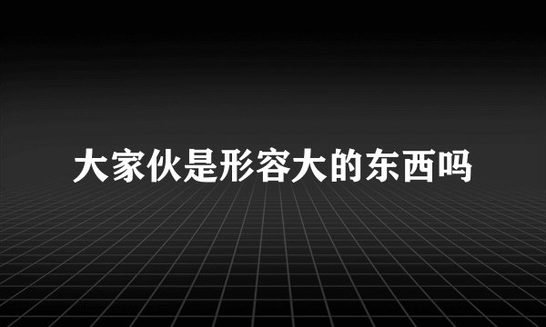 大家伙是形容大的东西吗