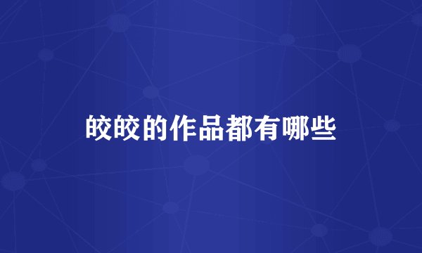 皎皎的作品都有哪些