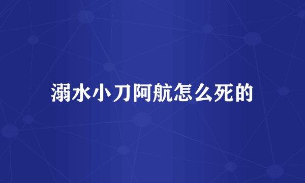 溺水小刀阿航怎么死的