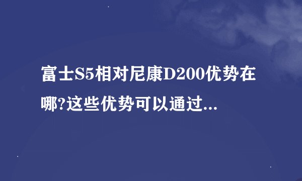 富士S5相对尼康D200优势在哪?这些优势可以通过后期或其它方法实现么