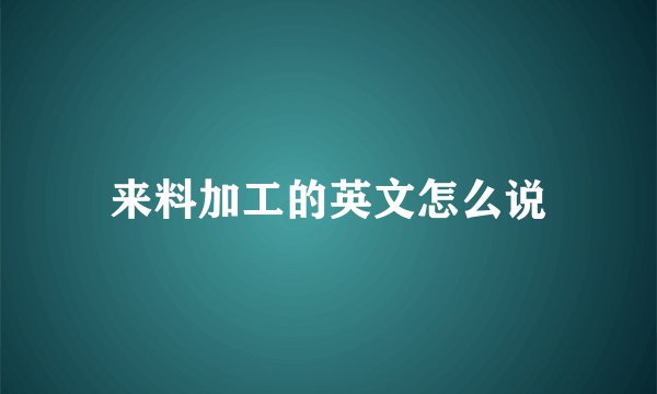 来料加工的英文怎么说