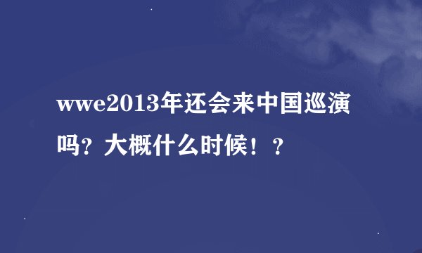 wwe2013年还会来中国巡演吗？大概什么时候！？