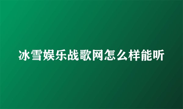 冰雪娱乐战歌网怎么样能听