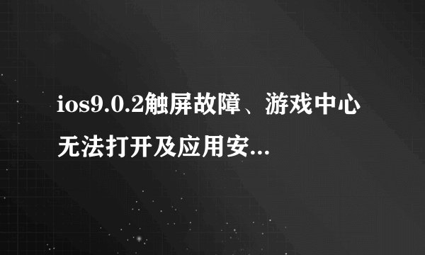 ios9.0.2触屏故障、游戏中心无法打开及应用安装问题如何解决？