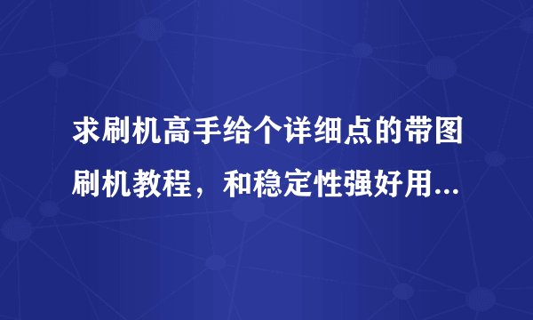 求刷机高手给个详细点的带图刷机教程，和稳定性强好用的ROM 我的手机是华为c8813