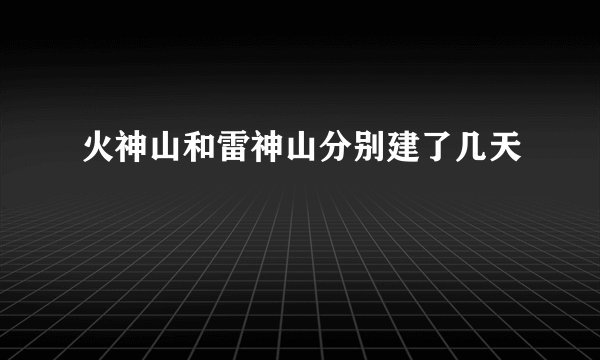 火神山和雷神山分别建了几天
