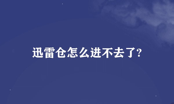 迅雷仓怎么进不去了?
