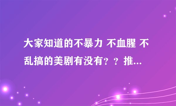 大家知道的不暴力 不血腥 不乱搞的美剧有没有？？推荐下？类似《摩登家庭》之类的。《童话镇》也不错 谢谢