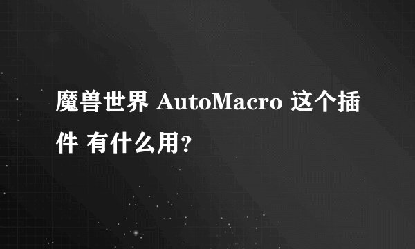 魔兽世界 AutoMacro 这个插件 有什么用？