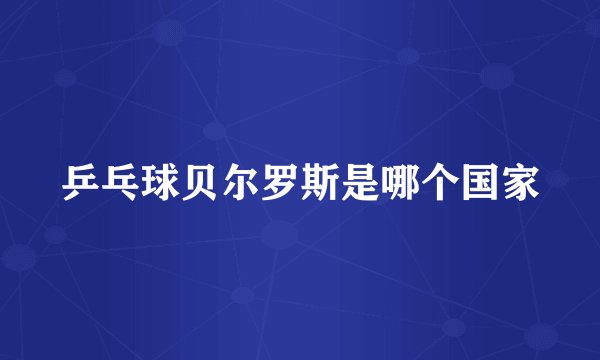 乒乓球贝尔罗斯是哪个国家