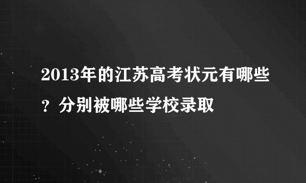 2013年的江苏高考状元有哪些？分别被哪些学校录取