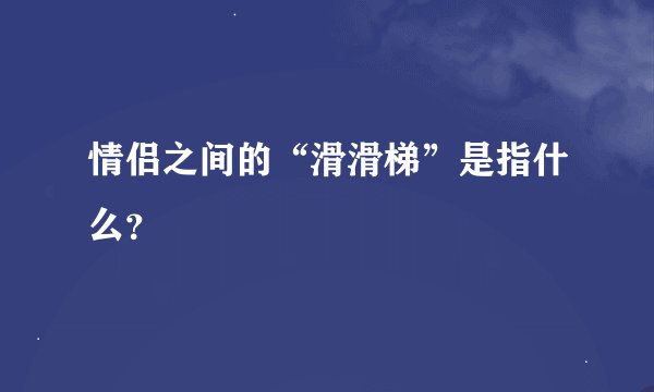 情侣之间的“滑滑梯”是指什么？