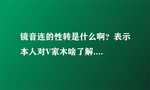 镜音连的性转是什么啊？表示本人对V家木啥了解....