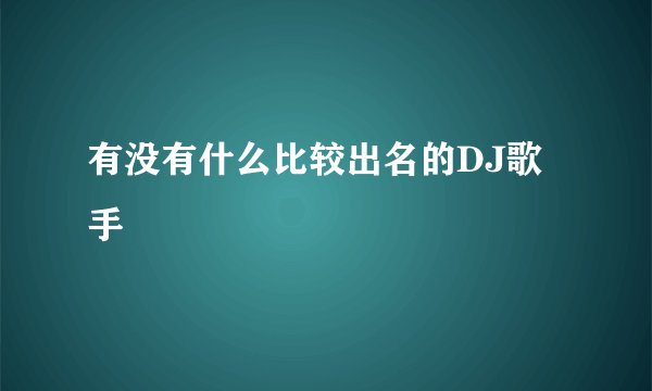 有没有什么比较出名的DJ歌手
