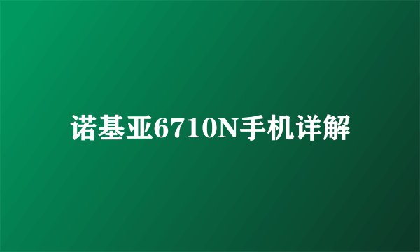 诺基亚6710N手机详解