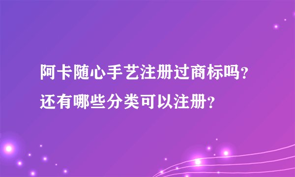 阿卡随心手艺注册过商标吗？还有哪些分类可以注册？