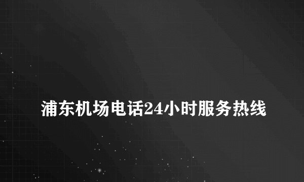 
浦东机场电话24小时服务热线

