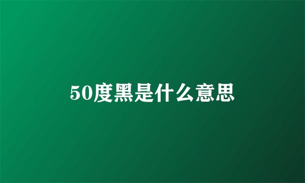 50度黑是什么意思