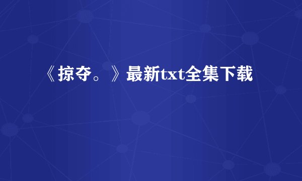 《掠夺。》最新txt全集下载