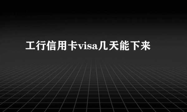 工行信用卡visa几天能下来