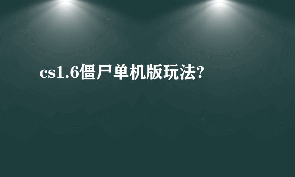 cs1.6僵尸单机版玩法?