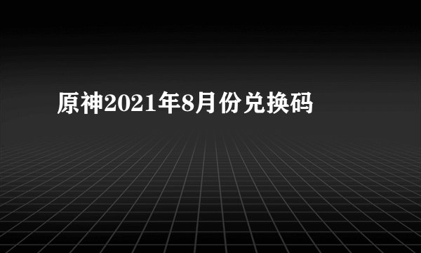 原神2021年8月份兑换码