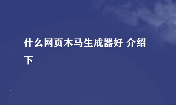 什么网页木马生成器好 介绍下