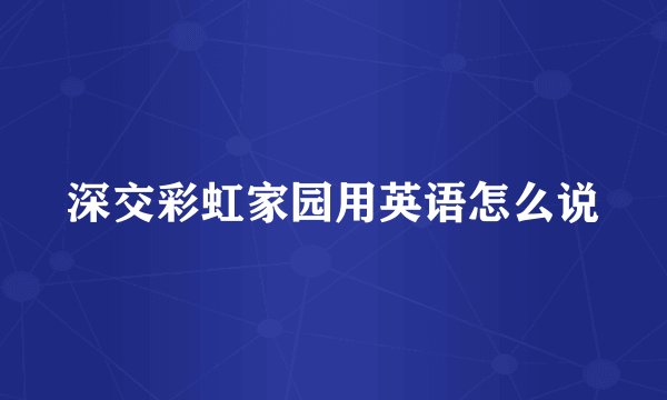 深交彩虹家园用英语怎么说