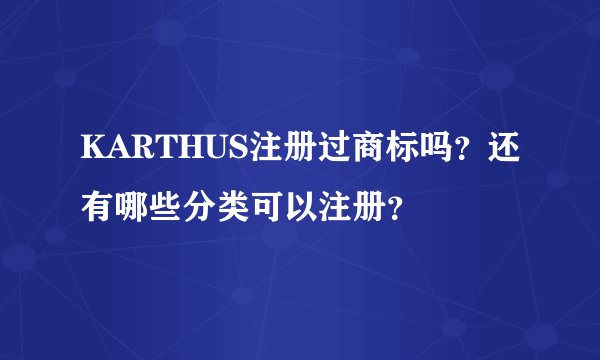 KARTHUS注册过商标吗？还有哪些分类可以注册？