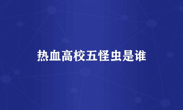 热血高校五怪虫是谁