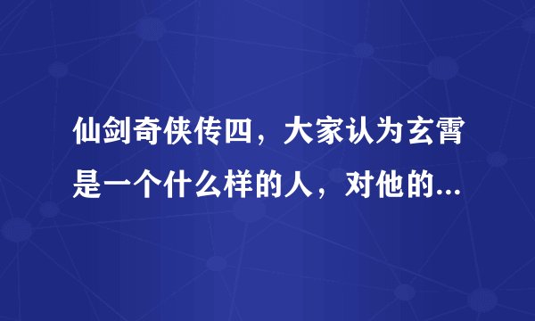 仙剑奇侠传四，大家认为玄霄是一个什么样的人，对他的价值取向，爱情？事业？