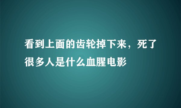 看到上面的齿轮掉下来,死了很多人是什么血腥电影