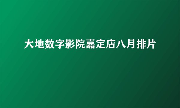 大地数字影院嘉定店八月排片