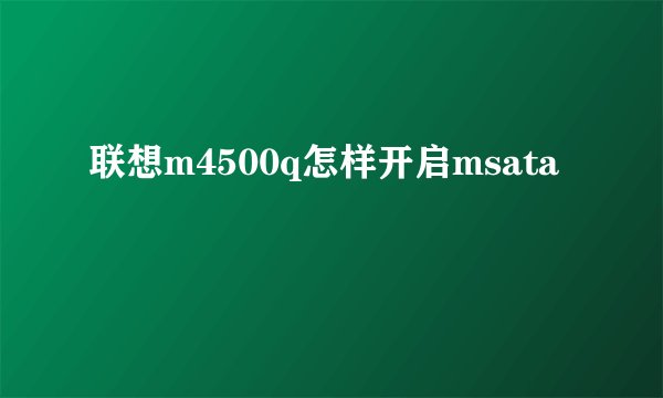 联想m4500q怎样开启msata