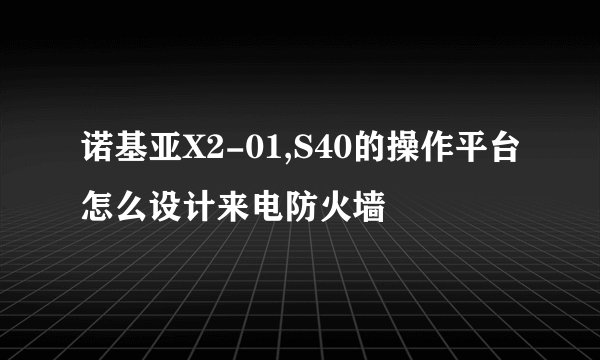 诺基亚X2-01,S40的操作平台怎么设计来电防火墙