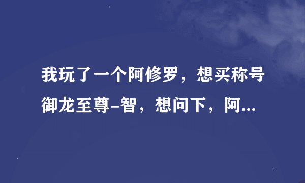 我玩了一个阿修罗，想买称号御龙至尊-智，想问下，阿修罗在施法的时候算不算攻击，会不会激发称号第一...