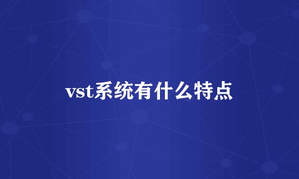 vst系统有什么特点