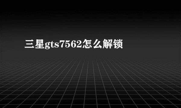 三星gts7562怎么解锁