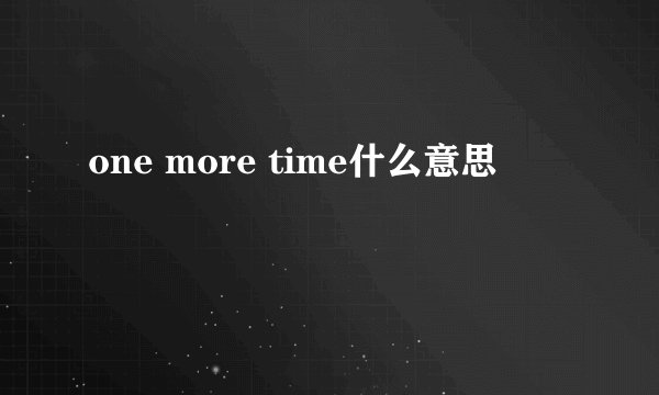 one more time什么意思