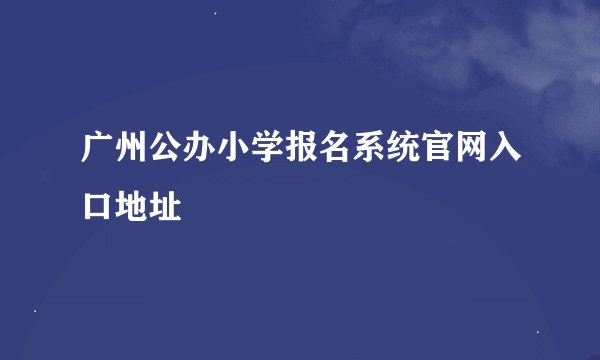 广州公办小学报名系统官网入口地址